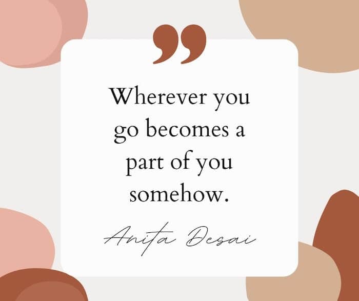 A quote: "Whever you go becomes a part of you somehow."